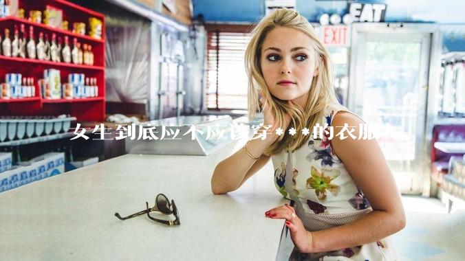 女生到底应不应该穿***的衣服？