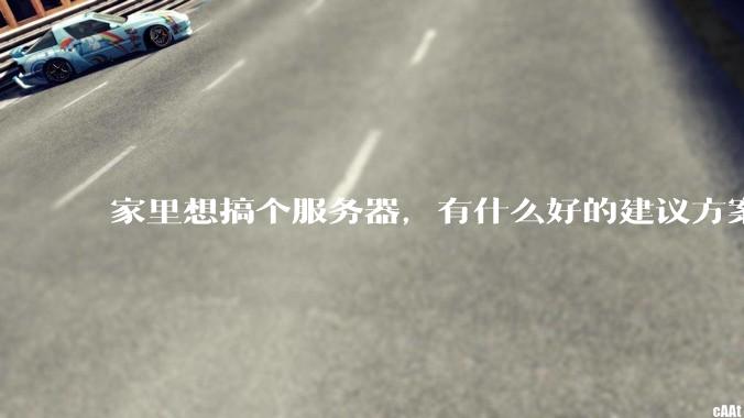 家里想搞个服务器，有什么好的建议方案吗？