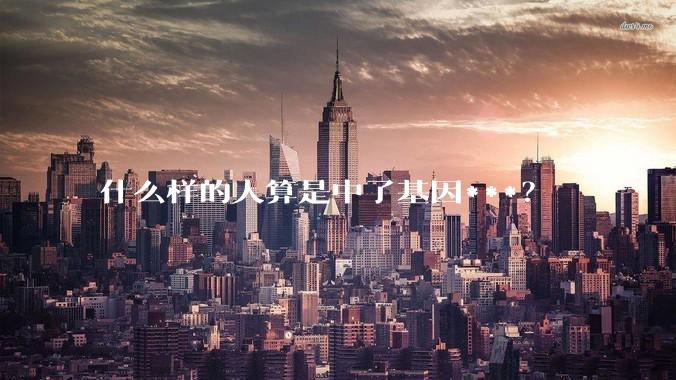 什么样的人算是中了基因***？