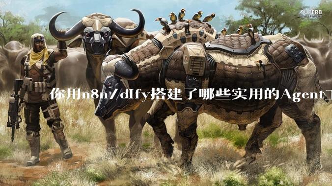你用n8n/dify搭建了哪些实用的Agent工作流？