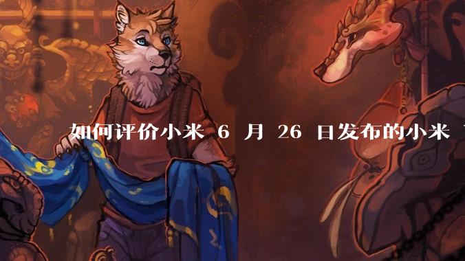 如何评价小米 6 月 26 日发布的小米 YU7、MIX Flip2、REDMI K80 至尊版？