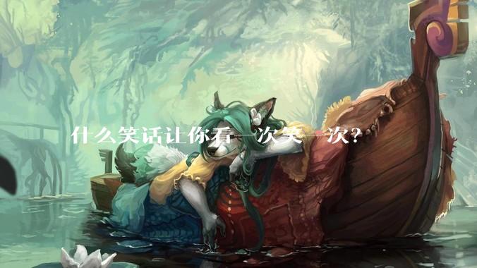 什么笑话让你看一次笑一次？