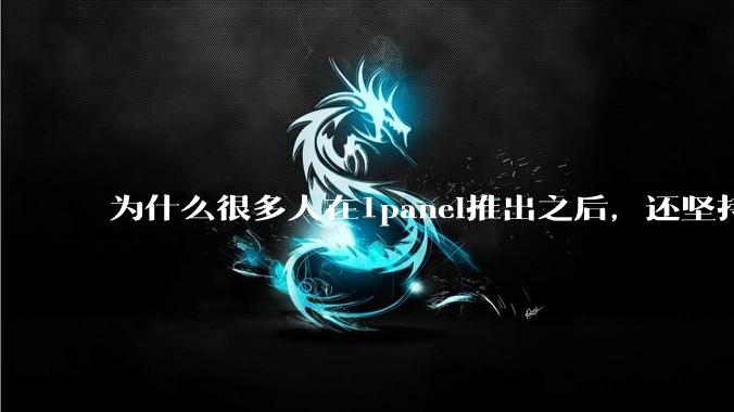 为什么很多人在1panel推出之后，还坚持用宝塔面板？