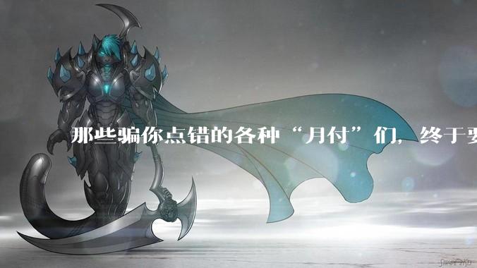 那些骗你点错的各种“月付”们，终于要被制裁了_套路_选项_产品