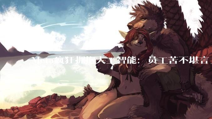 Meta疯狂拥抱人工智能：员工苦不堪言_公司_工作_正在进行