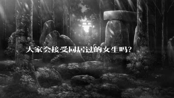 大家会接受同居过的女生吗？