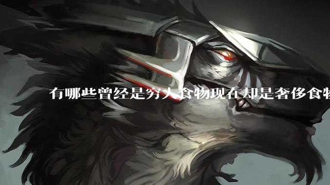 有哪些曾经是穷人食物现在却是奢侈食物？