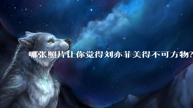哪张照片让你觉得刘亦菲美得不可方物？
