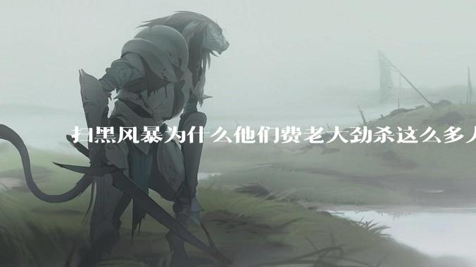 扫黑风暴为什么他们费老大劲杀这么多人不如直接把督导组干掉？