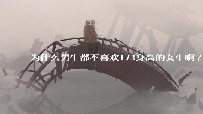 为什么男生都不喜欢173身高的女生啊?