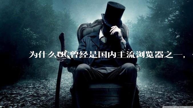 为什么UC曾经是国内主流浏览器之一，但现在却逐渐销声匿迹了？