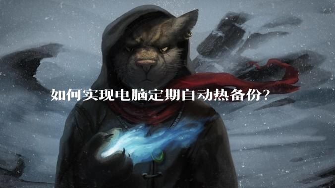 如何实现电脑定期自动热备份？