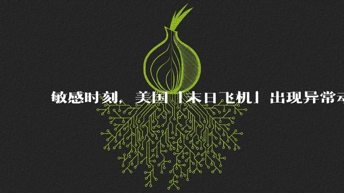 敏感时刻，美国「末日飞机」出现异常动向，出现在华盛顿附近，什么是「末日飞机」？这代表着什么？