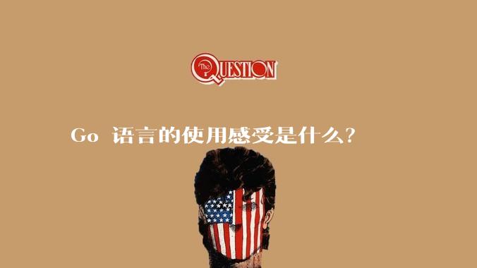 Go 语言的使用感受是什么？