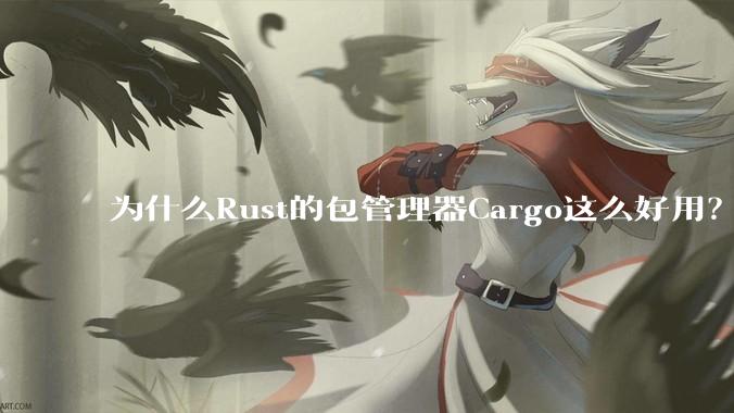 为什么Rust的包管理器Cargo这么好用？