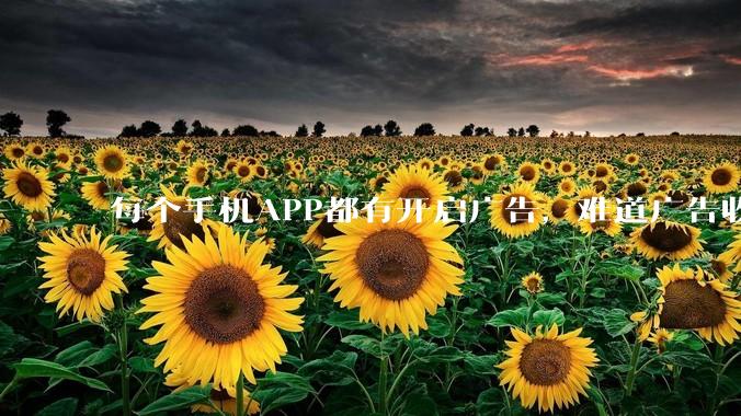每个手机APP都有开启广告，难道广告收入才是最大的收益吗？