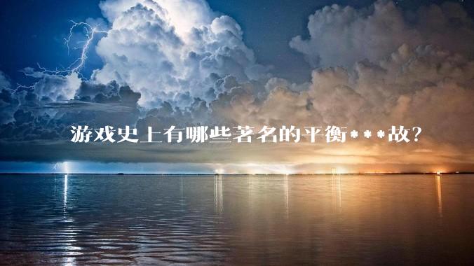 游戏史上有哪些著名的平衡***故？