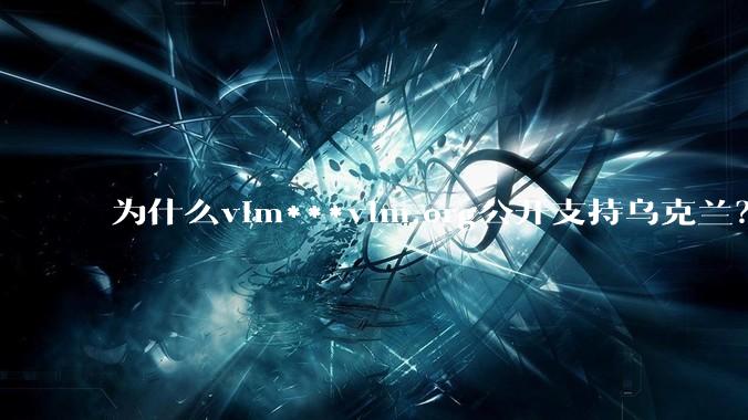 为什么vim***vim.org公开支持乌克兰？