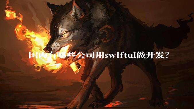 国内有哪些公司用swiftui做开发？