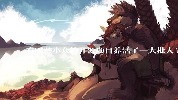 有哪些小众的开源项目养活了一大批人?